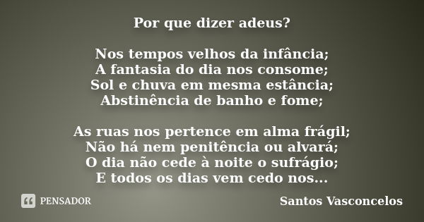 Por que dizer adeus? Nos tempos velhos da infância; A fantasia do dia nos consome; Sol e chuva em mesma estância; Abstinência de banho e fome; As ruas nos perte... Frase de Santos Vasconcelos.