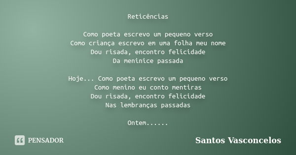 Reticências Como poeta escrevo um pequeno verso Como criança escrevo em uma folha meu nome Dou risada, encontro felicidade Da meninice passada Hoje... Como poet... Frase de Santos Vasconcelos.