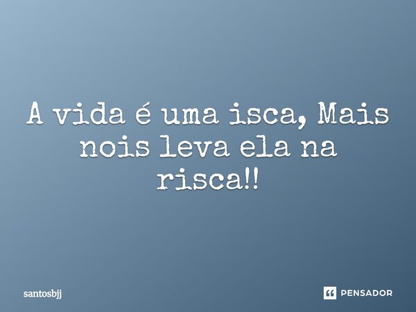 ⁠A vida é uma isca, Mais nois leva ela na risca!!... Frase de santosbjj.