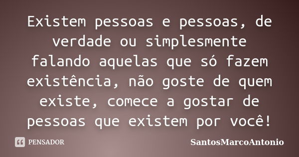 Existem pessoas e pessoas, de verdade ou simplesmente falando aquelas que só fazem existência, não goste de quem existe, comece a gostar de pessoas que existem ... Frase de SantosMarcoAntonio.