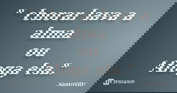 " chorar lava a alma ou Afoga ela."... Frase de SantoVitti.