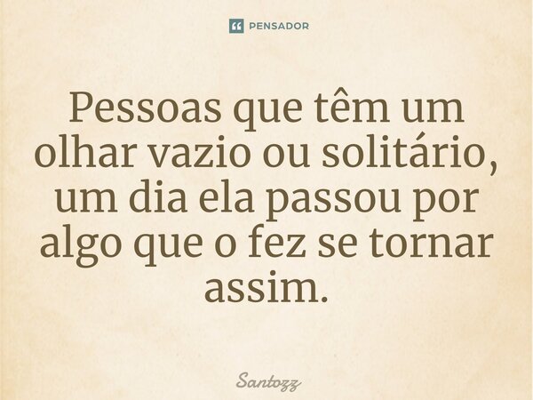 ⁠Pessoas que têm um olhar vazio ou solitário, um dia ela passou por algo que o fez se tornar assim.... Frase de santozz.