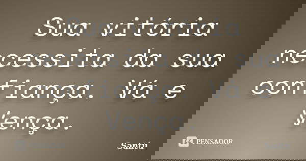 Sua vitória necessita da sua confiança. Vá e Vença.... Frase de Santú.