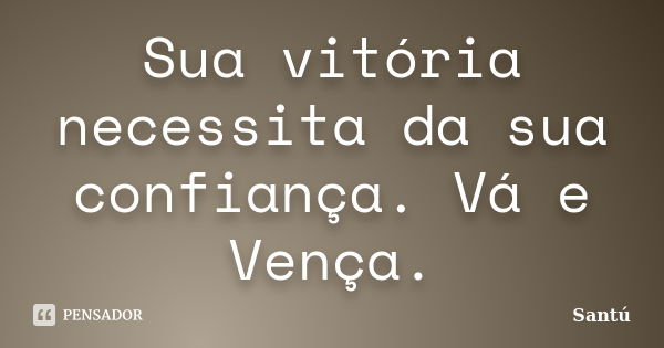 Sua vitória necessita da sua confiança. Vá e Vença.... Frase de Santú.