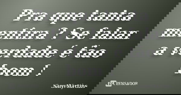 Pra que tanta mentira ? Se falar a verdade é tão bom !... Frase de SanyMartins.