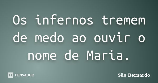 Os infernos tremem de medo ao ouvir o nome de Maria.... Frase de São Bernardo.