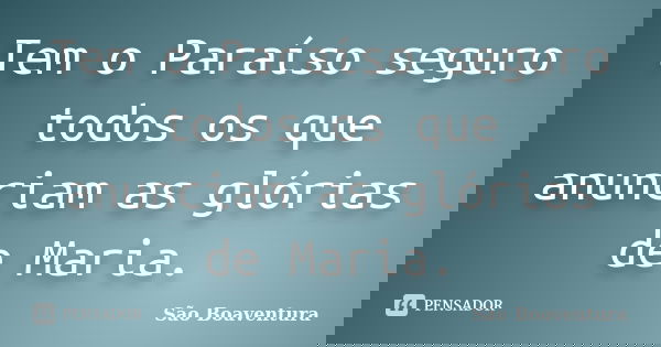 Tem o Paraíso seguro todos os que anunciam as glórias de Maria.... Frase de São Boaventura.