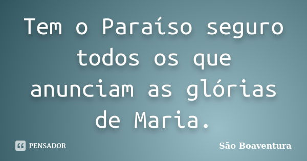 Tem o Paraíso seguro todos os que anunciam as glórias de Maria.... Frase de São Boaventura.