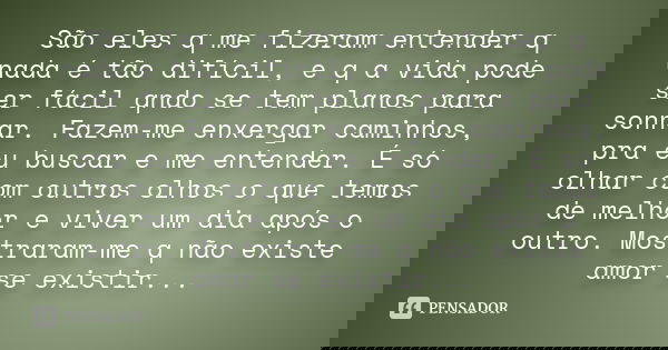 São eles q me fizeram entender q nada é tão difícil, e q a vida pode ser fácil qndo se tem planos para sonhar. Fazem-me enxergar caminhos, pra eu buscar e me en... Frase de Desconhecido.