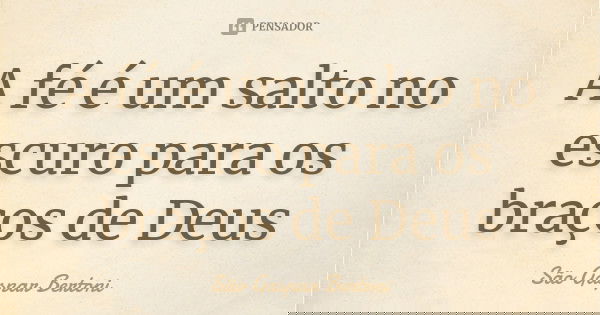 A fé é um salto no escuro para os braços de Deus... Frase de São Gaspar Bertoni.