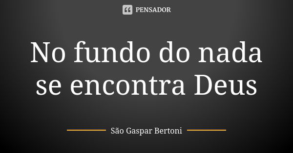 No fundo do nada se encontra Deus... Frase de São Gaspar Bertoni.