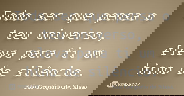 Todo ser que pensa o teu universo, eleva para ti um hino de silêncio.... Frase de São Gregório de Nissa..
