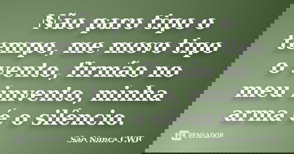 Não paro tipo o tempo, me movo tipo o vento, firmão no meu invento, minha arma é o silêncio.... Frase de São Nunca CWB.