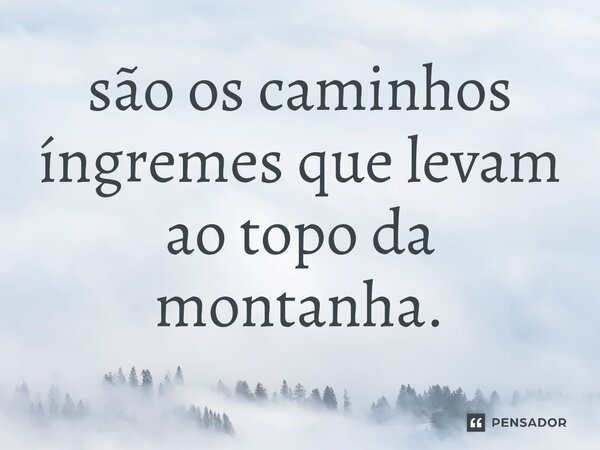 ⁠são os caminhos íngremes que levam ao topo da montanha.