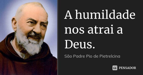 A humildade nos atrai a Deus.... Frase de São Padre Pio de Pietrelcina.