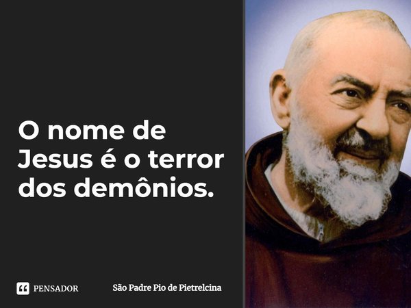 O nome de Jesus é o terror dos demônios.... Frase de São Padre Pio de Pietrelcina.