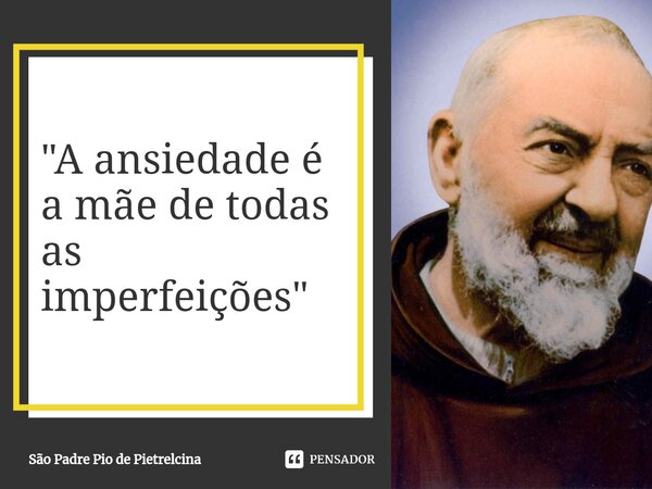 ⁠"A ansiedade é a mãe de todas as imperfeições"... Frase de São Padre Pio de Pietrelcina.