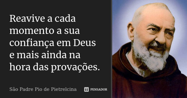 Reavive a cada momento a sua confiança em Deus e mais ainda na hora das provações.... Frase de São Padre Pio de Pietrelcina.