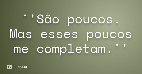 ''São poucos. Mas esses poucos me completam.''... Frase de Autor Desconhecido__.