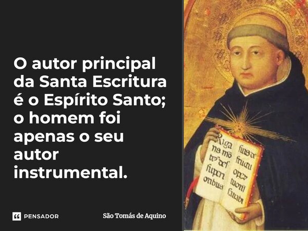 ⁠O autor principal da Santa Escritura é o Espírito Santo; o homem foi apenas o seu autor instrumental.... Frase de São Tomás de Aquino.