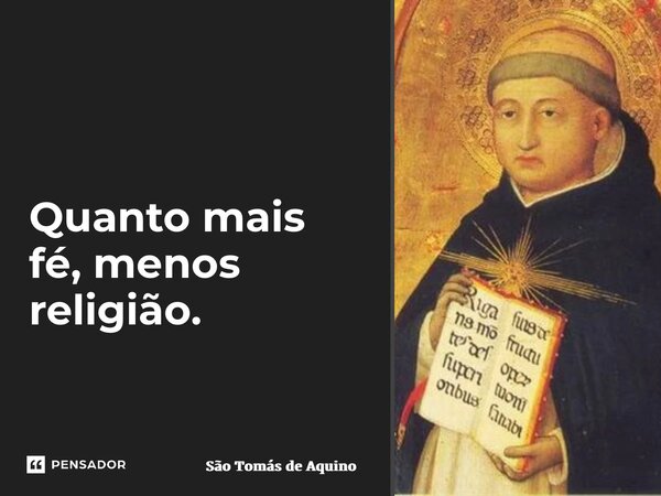 ⁠Quanto mais fé, menos religião.... Frase de São Tomás de Aquino.