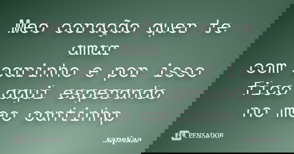 Meo coração quer te amar com carinho e por isso fico aqui esperando no meo cantinhp... Frase de sapekaa.