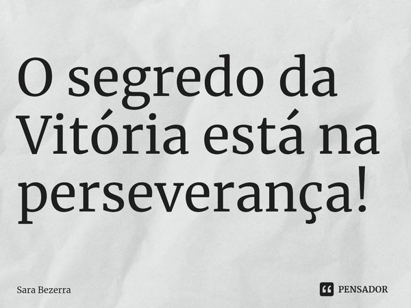 ⁠O segredo da Vitória está na perseverança!... Frase de Sara Bezerra.