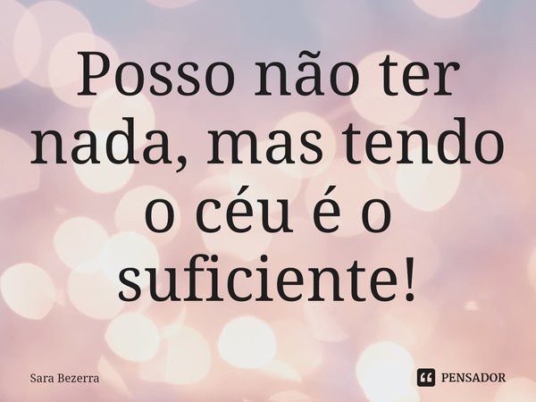 ⁠Posso não ter nada, mas tendo o céu é o suficiente!... Frase de Sara Bezerra.