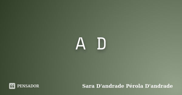 A D... Frase de Sara D'andrade Pérola D'andrade.