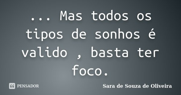 ... Mas todos os tipos de sonhos é valido , basta ter foco.... Frase de Sara de Souza de Oliveira.