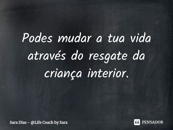 ⁠Podes mudar a tua vida através do resgate da criança interior.... Frase de Sara Dias - Life Coach by Sara.