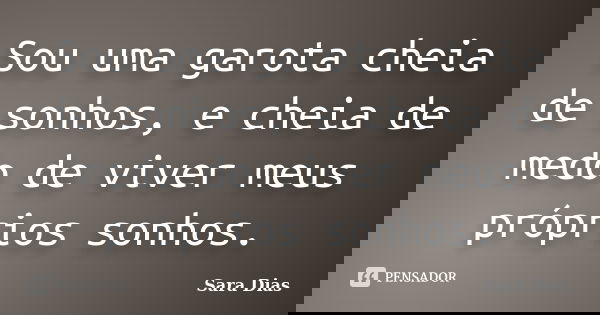 Sou uma garota cheia de sonhos, e cheia de medo de viver meus próprios sonhos.... Frase de Sara Dias.