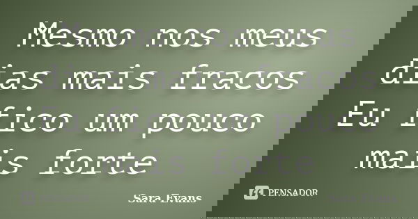 Mesmo nos meus dias mais fracos Eu fico um pouco mais forte... Frase de Sara Evans.
