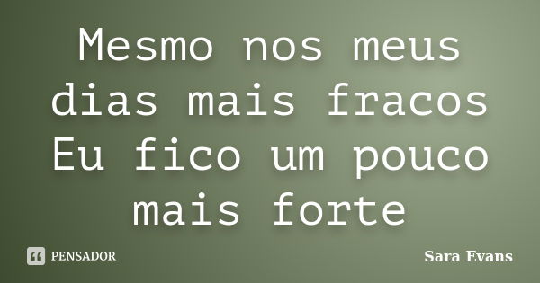 Mesmo nos meus dias mais fracos Eu fico um pouco mais forte... Frase de Sara Evans.