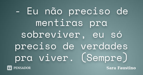 - Eu não preciso de mentiras pra sobreviver, eu só preciso de verdades pra viver. (Sempre)... Frase de Sara Faustino.