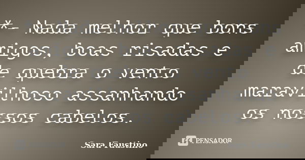 *- Nada melhor que bons amigos, boas risadas e de quebra o vento maravilhoso assanhando os nossos cabelos.... Frase de Sara Faustino.