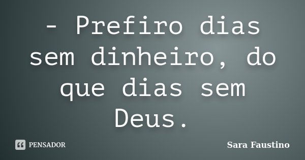 - Prefiro dias sem dinheiro, do que dias sem Deus.... Frase de Sara Faustino.