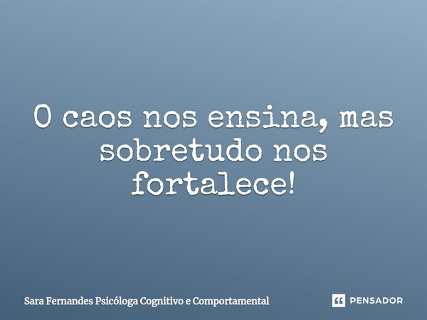 ⁠O caos nos ensina, mas sobretudo nos fortalece!... Frase de Sara Fernandes Psicóloga Cognitivo e Comportamental.