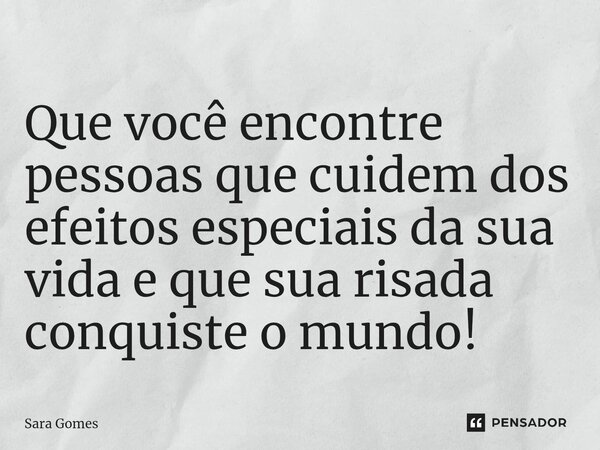 ⁠Que você encontre pessoas que cuidem dos efeitos especiais da sua vida e que sua risada conquiste o mundo!... Frase de Sara Gomes.