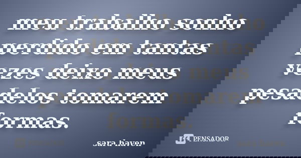 meu trabalho sonho perdido em tantas vezes deixo meus pesadelos tomarem formas.... Frase de sara haven.