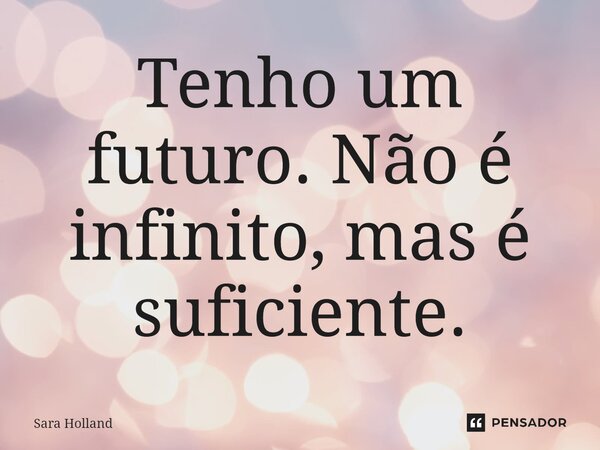 ⁠Tenho um futuro. Não é infinito, mas é suficiente.... Frase de Sara Holland.