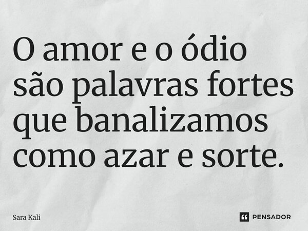 O amor e o ódio são palavras fortes que banalizamos como azar e sorte.... Frase de Sara Kali.