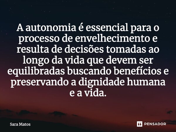 ⁠A autonomia é essencial para o processo de envelhecimento e resulta de decisões tomadas ao longo da vida que devem ser equilibradas buscando benefícios e prese... Frase de sara matos.