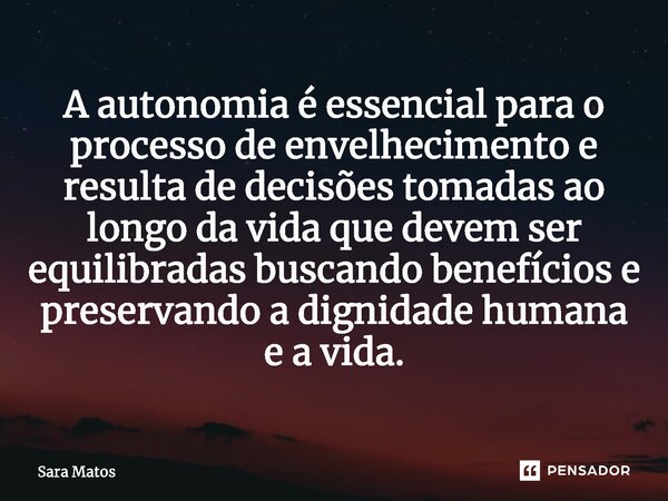 ⁠A autonomia é essencial para o processo de envelhecimento e resulta de decisões tomadas ao longo da vida que devem ser equilibradas buscando benefícios e prese... Frase de sara matos.