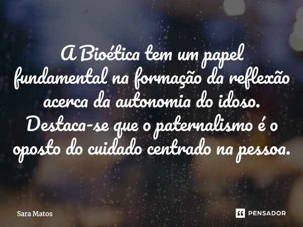 ⁠A Bioética tem um papel fundamental na formação da reflexão acerca da autonomia do idoso. Destaca-se que o paternalismo é o oposto do cuidado centrado na pesso... Frase de sara matos.