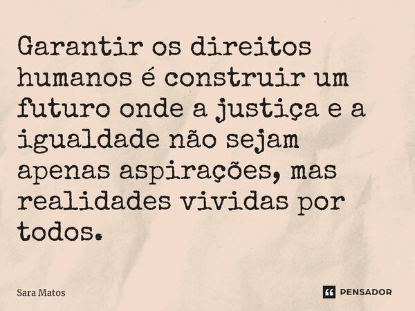 ⁠Garantir os direitos humanos é construir um futuro onde a justiça e a igualdade não sejam apenas aspirações, mas realidades vividas por todos.... Frase de sara matos.