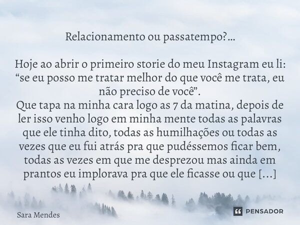 ⁠Relacionamento ou passatempo?… Hoje ao abrir o primeiro storie do meu Instagram eu li: “se eu posso me tratar melhor do que você me trata, eu não preciso de vo... Frase de Sara Mendes.