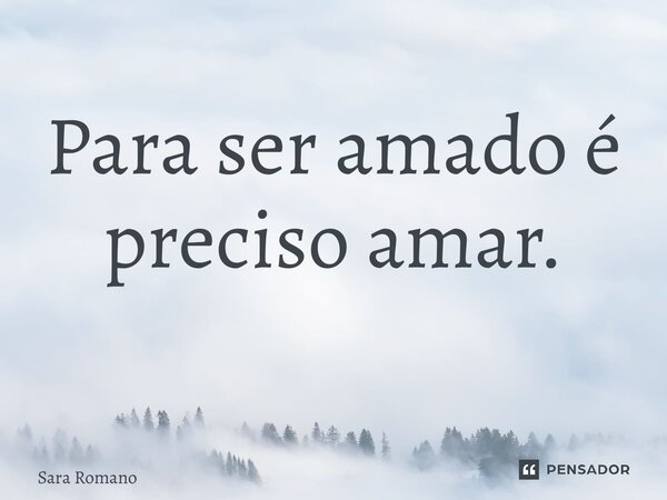 Para ser amado é preciso amar. ⁠... Frase de Sara Romano.