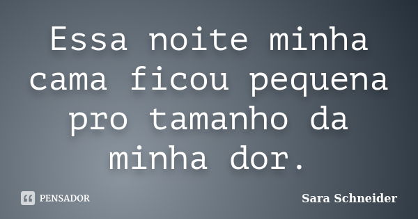 Essa noite minha cama ficou pequena pro tamanho da minha dor.... Frase de Sara Schneider.