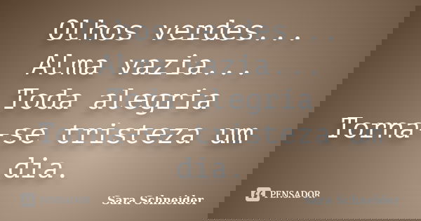 Olhos verdes... Alma vazia... Toda alegria Torna-se tristeza um dia.... Frase de Sara Schneider.